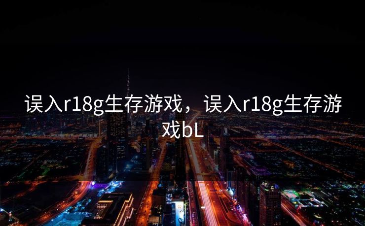 误入r18g生存游戏，误入r18g生存游戏bL